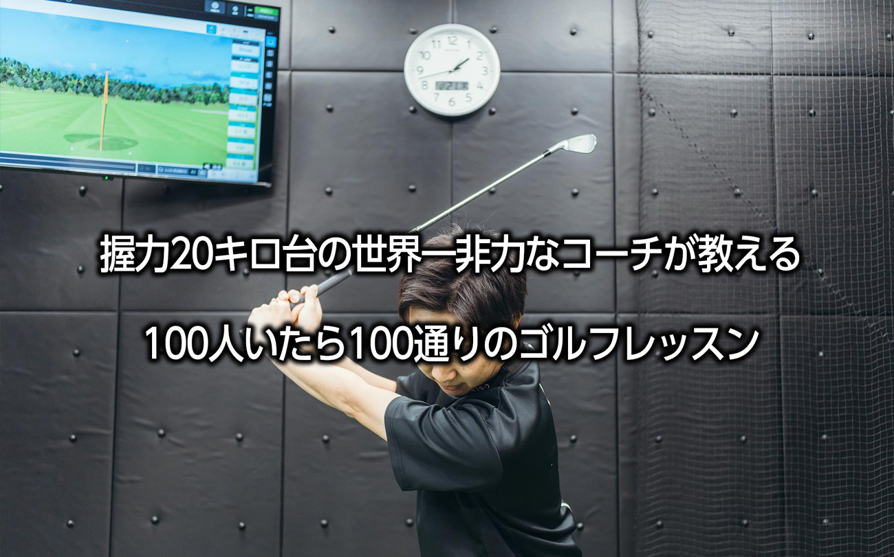 握力20キロ台の世界一非力なコーチが教える100人いたら100通りのゴルフレッスン